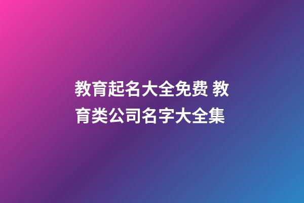 教育起名大全免费 教育类公司名字大全集-第1张-公司起名-玄机派